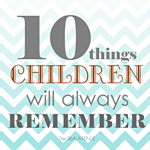 10 Things Children Will Always Remember by the36thavenue.com