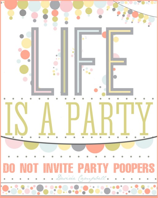 Free Printable : LIFE is a PARTY... Do not invite Party Poopers! 